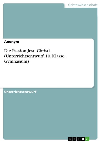 Produktbild: Die Passion Jesu Christi (Unterrichtsentwurf, 10. Klasse, Gymnasium)