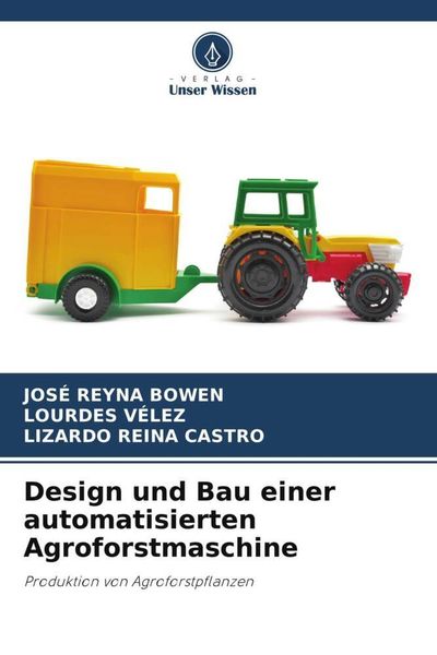 Design und Bau einer automatisierten Agroforstmaschine, Taschenbuch von José Reyna Bowen , Lourdes Vélez , Lizardo Reina Castro, Verlag Unser Wissen,