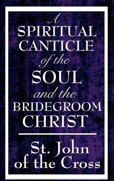 Produktbild: A Spiritual Canticle of the Soul and the Bridegroom Christ - A Classic Work of Christian Mysticism on Divine Love, Spiritual Union, and the Soul's Journey to God
