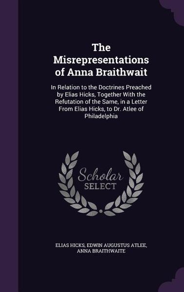 Produktbild: The Misrepresentations of Anna Braithwait: In Relation to the Doctrines Preached by Elias Hicks, Together With the Refutation of the Same, in a Letter