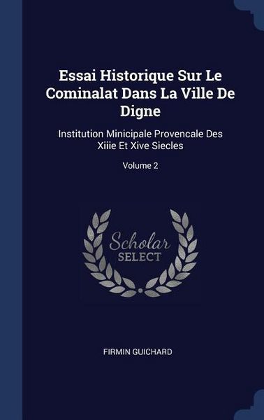 Produktbild: Essai Historique Sur Le Cominalat Dans La Ville De Digne: Institution Minicipale Provencale Des Xiiie Et Xive Siecles; Volume 2