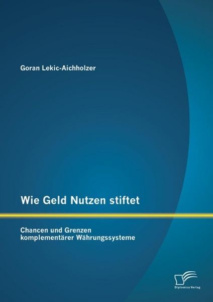 Produktbild: Wie Geld Nutzen stiftet: Chancen und Grenzen komplement&auml;rer W&auml;hrungssysteme