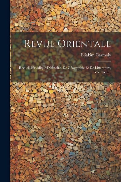 Produktbild: Revue Orientale: Recueil P&eacute;riodique D'histoire, De G&eacute;ographie Et De Litt&eacute;rature, Volume 3...