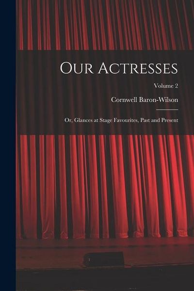 Produktbild: Our Actresses: Or, Glances at Stage Favourites, Past and Present; Volume 2