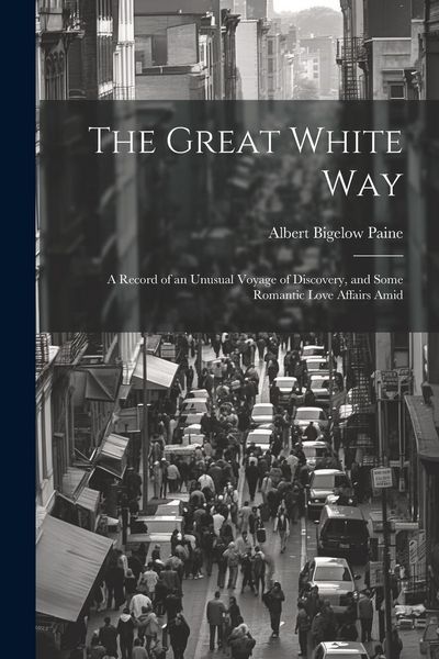 Produktbild: The Great White way; a Record of an Unusual Voyage of Discovery, and Some Romantic Love Affairs Amid