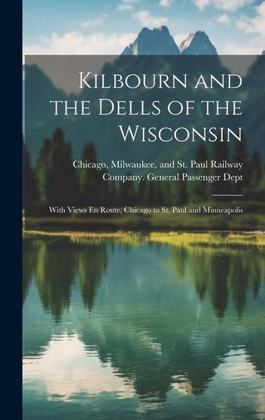 Produktbild: Kilbourn and the Dells of the Wisconsin: With Views En Route, Chicago to St. Paul and Minneapolis