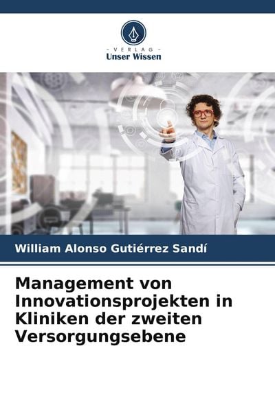 Management von Innovationsprojekten in Kliniken der zweiten Versorgungsebene, Taschenbuch von William Alonso Gutiérrez Sandí, Verlag Unser Wissen,