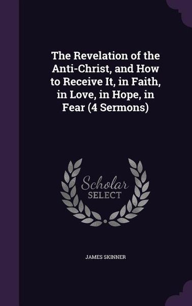 Produktbild: The Revelation of the Anti-Christ, and How to Receive It, in Faith, in Love, in Hope, in Fear (4 Sermons)