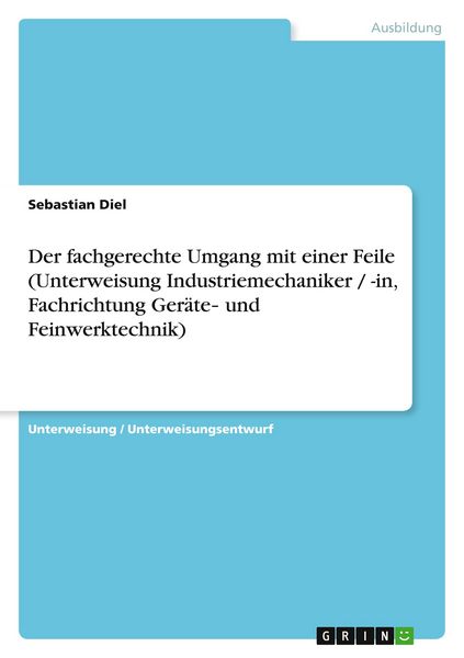 Produktbild: Der fachgerechte Umgang mit einer Feile (Unterweisung Industriemechaniker / -in, Fachrichtung Ger&auml;te&iquest; und Feinwerktechnik)