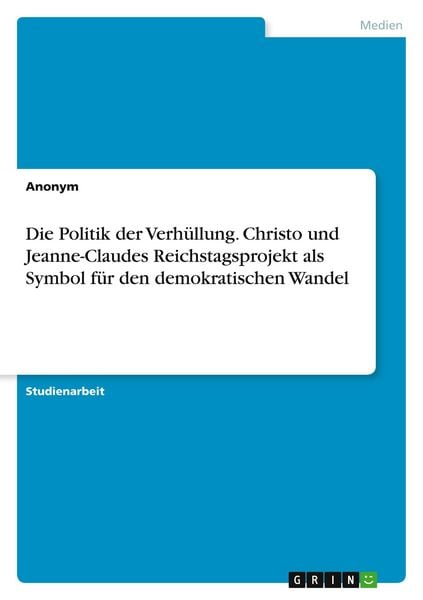 Die Politik der Verhüllung. Christo und Jeanne-Claudes Reichstagsprojekt als Symbol für den demokratischen Wandel, Taschenbuch von , GRIN,