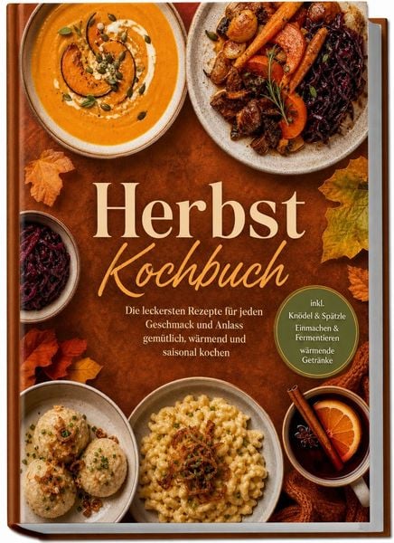 Produktbild: Herbst Kochbuch: Die leckersten Rezepte f&uuml;r jeden Geschmack und Anlass &ndash; gem&uuml;tlich, w&auml;rmend und saisonal kochen &ndash; inkl. Kn&ouml;del & Sp&auml;tzle, Einmachen & Fermentieren, w&auml;rmende Getr&auml;nke