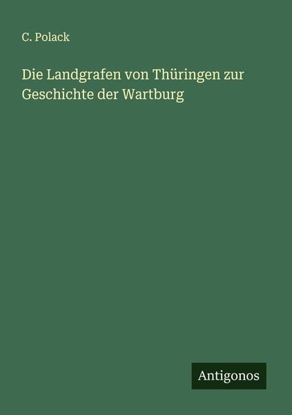 Die Landgrafen von Thüringen zur Geschichte der Wartburg, Taschenbuch von C. Polack, Antigonos Verlag, 9783386161060