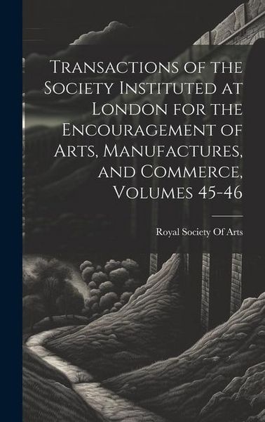 Produktbild: Transactions of the Society Instituted at London for the Encouragement of Arts, Manufactures, and Commerce, Volumes 45-46