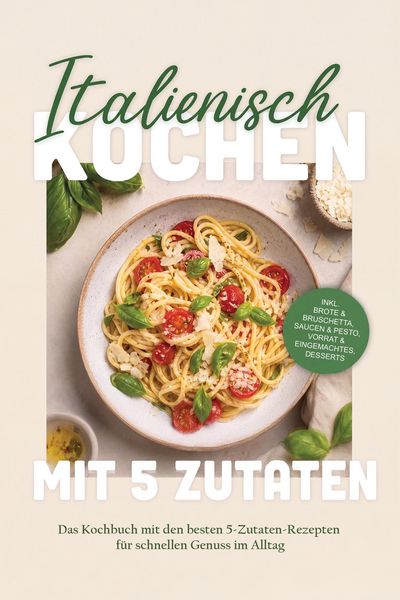 Produktbild: Italienisch kochen mit 5 Zutaten: Das Kochbuch mit den besten 5-Zutaten-Rezepten f&uuml;r schnellen Genuss im Alltag - inkl. Brote & Bruschetta, Saucen & P