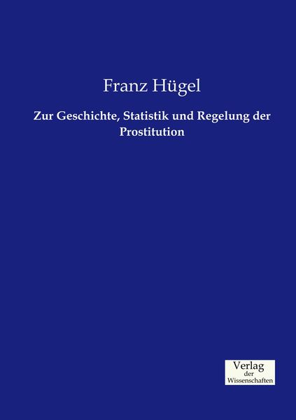 Zur Geschichte, Statistik und Regelung der Prostitution, Taschenbuch von Franz Hügel, Verlag der Wissenschaften, 9783957004567
