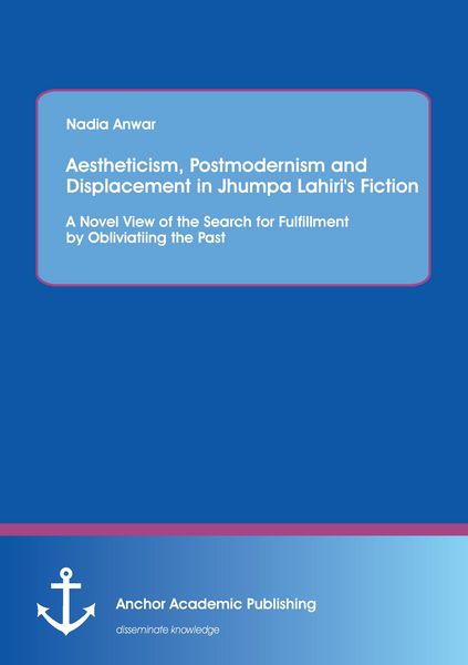 Produktbild: Aestheticism, Postmodernism and Displacement in Jhumpa Lahiri's Fiction: A Novel View of the Search for Fulfillment by Obliviating the Past