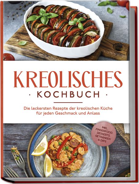 Produktbild: Kreolisches Kochbuch: Die leckersten Rezepte der kreolischen K&uuml;che f&uuml;r jeden Geschmack und Anlass - inkl. Fingerfood, Desserts, Getr&auml;nken & Dips