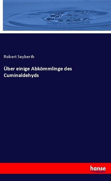 Über einige Abkömmlinge des Cuminaldehyds, Taschenbuch von Robert Seyberth, Hansebooks, 9783337791933
