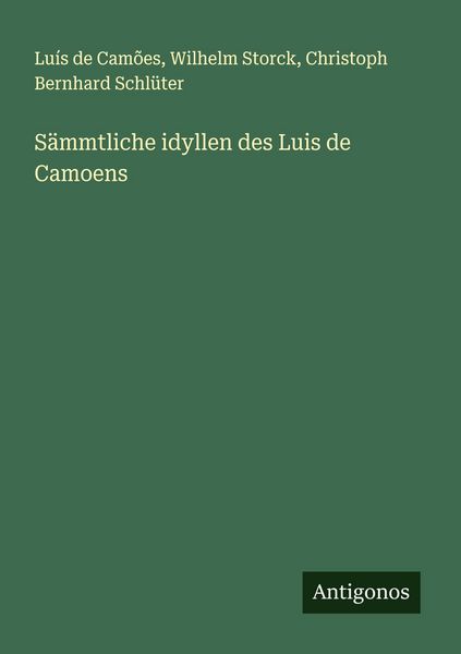 Sämmtliche idyllen des Luis de Camoens, Taschenbuch von Luis de Camoes , Wilhelm Storck , Christoph Bernhard Schlüter, Antigonos Verlag, 9783388913568