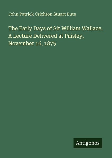 Produktbild: The Early Days of Sir William Wallace. A Lecture Delivered at Paisley, November 16, 1875