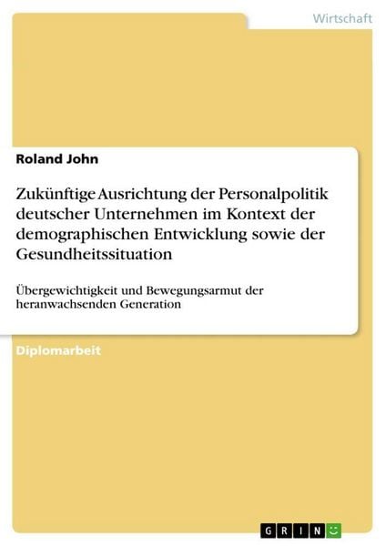 Zukünftige Ausrichtung der Personalpolitik deutscher Unternehmen im Kontext der demographischen Entwicklung sowie der Gesundheitssituation,