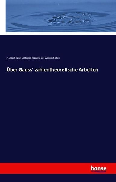 Über Gauss zahlentheoretische Arbeiten, Taschenbuch von Paul Bachmann , Akademie der Wissenschaften Göttingen, Hansebooks, 9783741132018