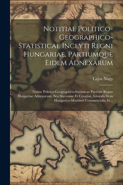 Produktbild: Notitiae Politico-geographico-statisticae Inclyti Regni Hungariae, Partiumque Eidem Adnexarum: Notiae Politico-geographico-statisticae Partium Regno H