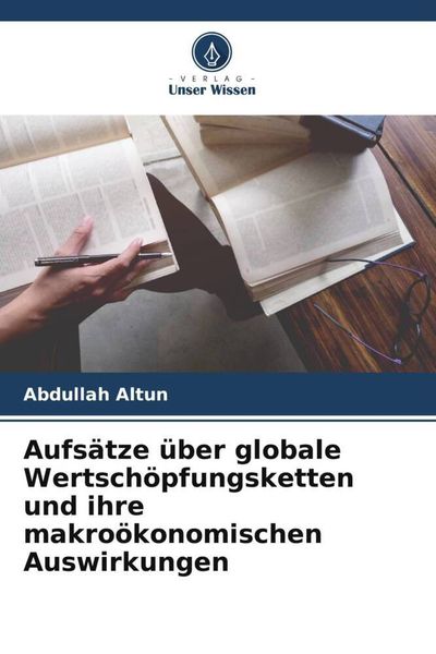 Aufsätze über globale Wertschöpfungsketten und ihre makroökonomischen Auswirkungen, Taschenbuch von Abdullah Altun, Verlag Unser Wissen, 9786205336427