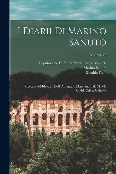 Produktbild: I Diarii Di Marino Sanuto: (Mccccxcvi-Mdxxxiii) Dall' Autografo Marciano Ital. Cl. VII Codd. Cdxix-Cdlxxvii; Volume 26