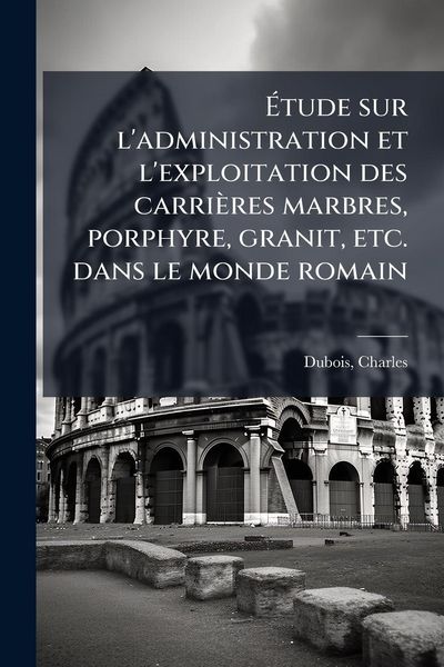 Produktbild: &Atilde;tude sur l'administration et l'exploitation des carri&egrave;res marbres, porphyre, granit, etc. dans le monde romain