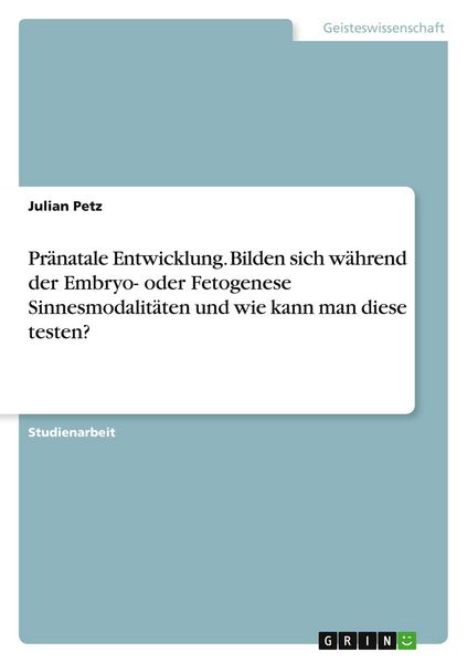 Produktbild: Pr&auml;natale Entwicklung. Bilden sich w&auml;hrend der Embryo- oder Fetogenese Sinnesmodalit&auml;ten und wie kann man diese testen?