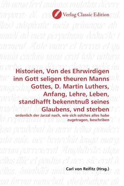 Produktbild: Historien, Von des Ehrwirdigen inn Gott seligen theuren Manns Gottes, D. Martin Luthers, Anfang, Lehre, Leben, standhafft bekenntnu&szlig; seines Glaubens,