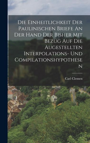 Produktbild: Die Einheitlichkeit Der Paulinischen Briefe An Der Hand Der Bisher Mit Bezug Auf Die Augestellten Interpolations- Und Compilationshypothesen