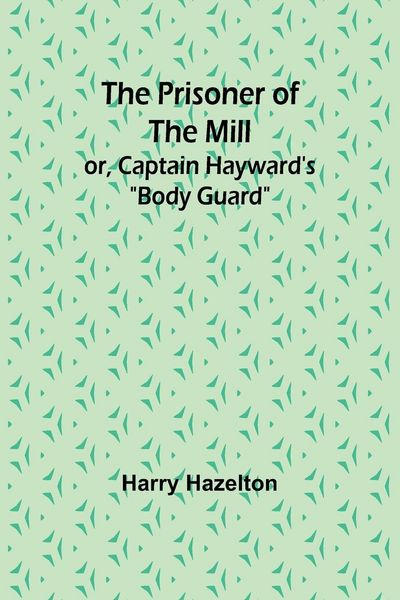 Produktbild: The Prisoner of the Mill; or, Captain Hayward's "Body Guard"