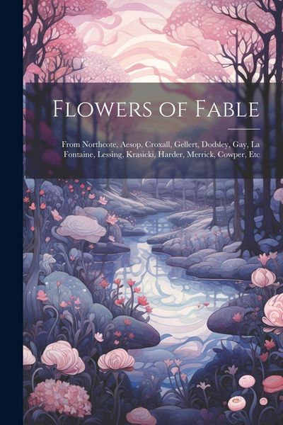Produktbild: Flowers of Fable; From Northcote, Aesop, Croxall, Gellert, Dodsley, Gay, La Fontaine, Lessing, Krasicki, Harder, Merrick, Cowper, Etc