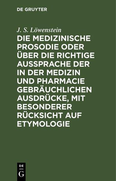Produktbild: Die medizinische Prosodie oder &uuml;ber die richtige Aussprache der in der Medizin und Pharmacie gebr&auml;uchlichen Ausdr&uuml;cke, mit besonderer R&uuml;cksicht auf Et