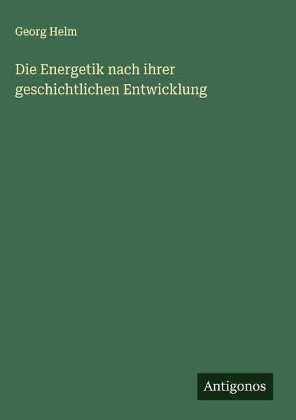Die Energetik nach ihrer geschichtlichen Entwicklung, Gebundene Ausgabe von Georg Helm, Antigonos Verlag, 978-3-563-42081-2
