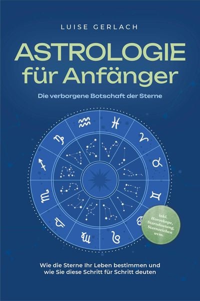 Produktbild: Astrologie f&uuml;r Anf&auml;nger - Die verborgene Botschaft der Sterne: Wie die Sterne Ihr Leben bestimmen und wie Sie diese Schritt f&uuml;r Schritt deuten - inkl.