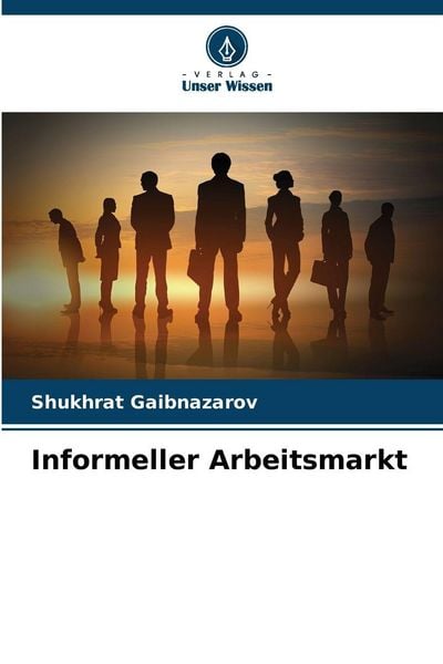 Informeller Arbeitsmarkt, Taschenbuch von Shukhrat Gaibnazarov, Verlag Unser Wissen, 9786209267703