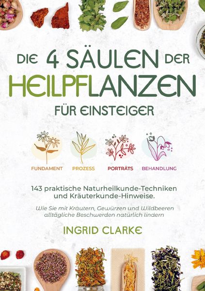 Produktbild: Die 4 S&auml;ulen der Heilpflanzen: 143 praktische Naturheilkunde-Techniken und Kr&auml;uterkunde-Hinweise f&uuml;r Einsteiger