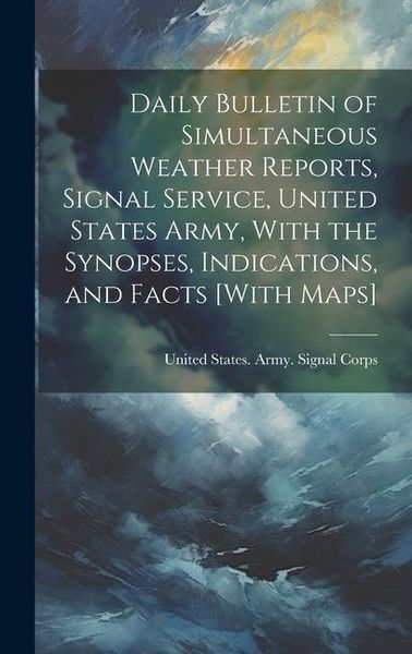 Produktbild: Daily Bulletin of Simultaneous Weather Reports, Signal Service, United States Army, With the Synopses, Indications, and Facts [With Maps]