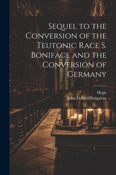 Produktbild: Sequel to the Conversion of the Teutonic Race S. Boniface and the Conversion of Germany