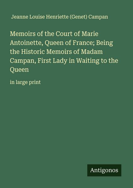 Produktbild: Memoirs of the Court of Marie Antoinette, Queen of France; Being the Historic Memoirs of Madam Campan, First Lady in Waiting to the Queen