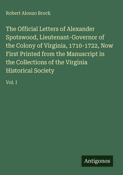 Produktbild: The Official Letters of Alexander Spotswood, Lieutenant-Governor of the Colony of Virginia, 1710-1722, Now First Printed from the Manuscript in the Co