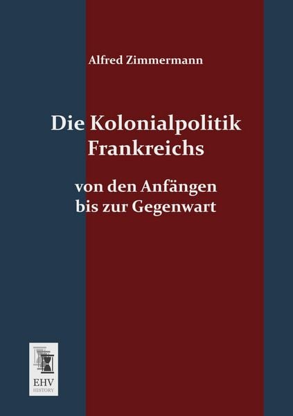 Die Kolonialpolitik Frankreichs, Taschenbuch von Alfred Zimmermann, EHV-History, 9783955640705