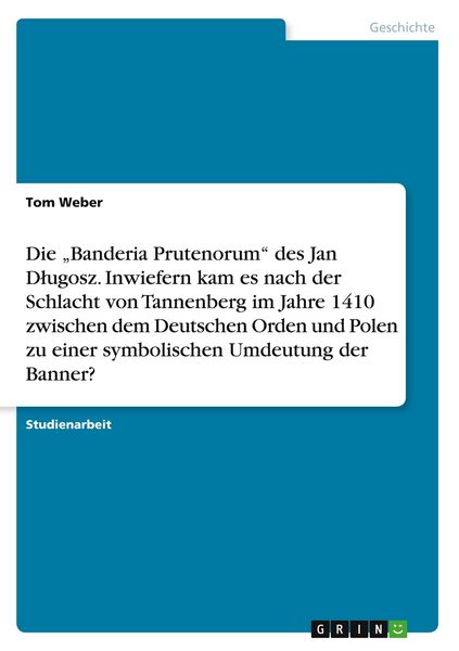 Produktbild: Die "Banderia Prutenorum" des Jan D&iquest;ugosz. Inwiefern kam es nach der Schlacht von Tannenberg im Jahre 1410 zwischen dem Deutschen Orden und Polen zu einer symbolischen Umdeutung der Banner?