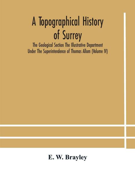 Produktbild: A Topographical History Of Surrey The Geological Section The Illustrative Department Under The Superintendence Of Thomas Allom (Volume Iv)
