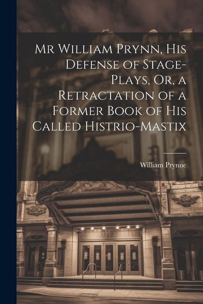 Produktbild: Mr William Prynn, His Defense of Stage-Plays, Or, a Retractation of a Former Book of His Called Histrio-Mastix