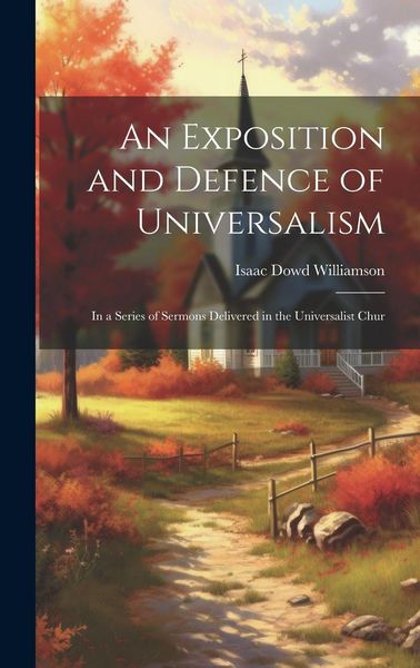Produktbild: An Exposition and Defence of Universalism: In a Series of Sermons Delivered in the Universalist Chur