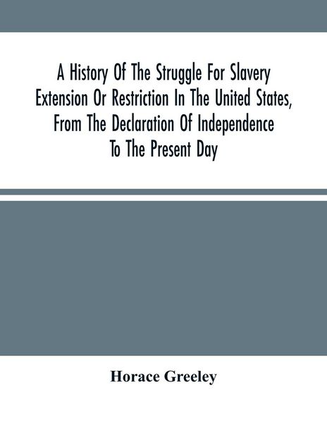 Produktbild: A History Of The Struggle For Slavery Extension Or Restriction In The United States, From The Declaration Of Independence To The Present Day. Mainly C
